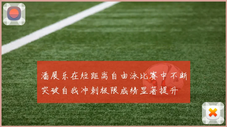 潘展乐在短距离自由泳比赛中不断突破自我冲刺极限成绩显著提升