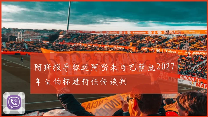 阿斯报导称迈阿密未与巴萨就2027年甘伯杯进行任何谈判