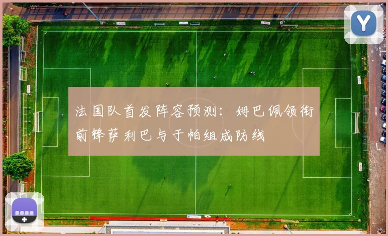 法国队首发阵容预测：姆巴佩领衔前锋萨利巴与于帕组成防线
