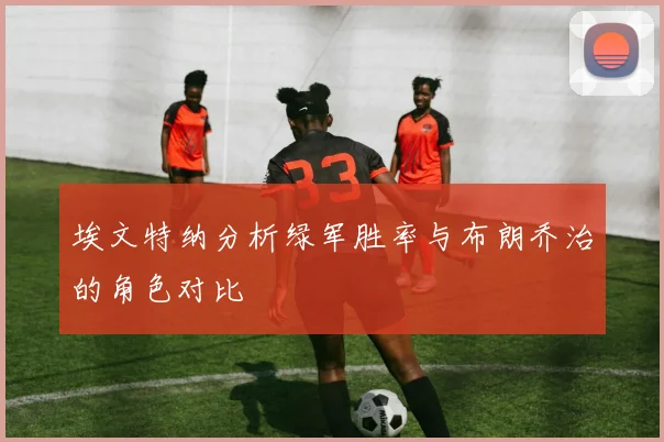 埃文特纳分析绿军胜率与布朗乔治的角色对比