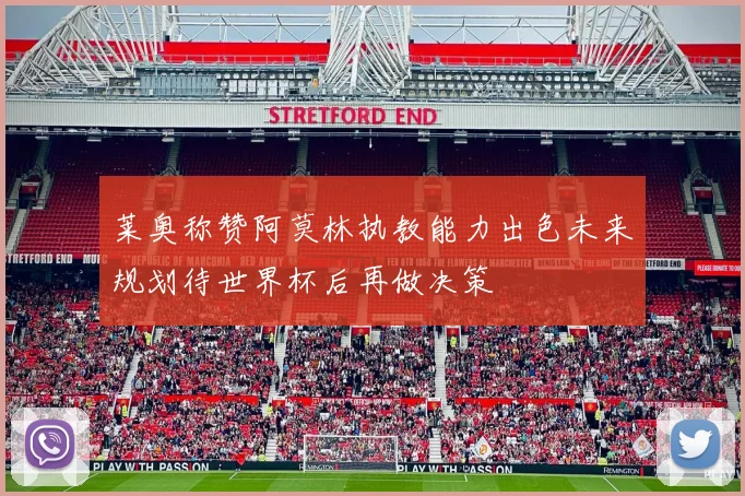 莱奥称赞阿莫林执教能力出色未来规划待世界杯后再做决策