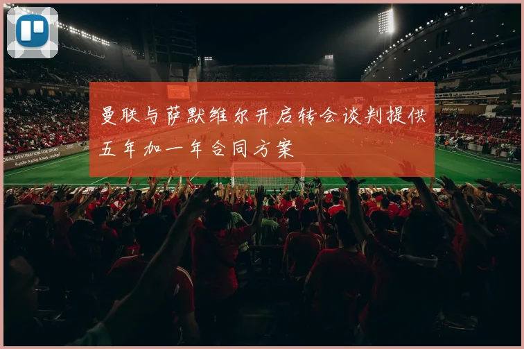 曼联与萨默维尔开启转会谈判提供五年加一年合同方案