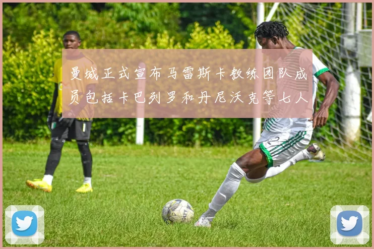 曼城正式宣布马雷斯卡教练团队成员包括卡巴列罗和丹尼沃克等七人加入