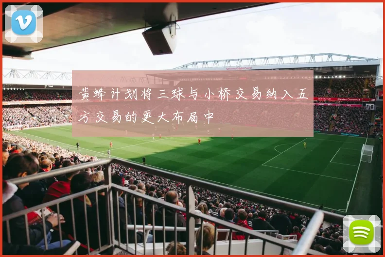黄蜂计划将三球与小桥交易纳入五方交易的更大布局中