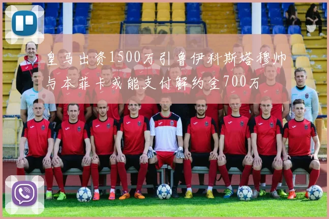 皇马出资1500万引鲁伊科斯塔穆帅与本菲卡或能支付解约金700万
