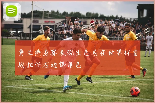 费兰热身赛表现出色或在世界杯首战担任右边锋角色