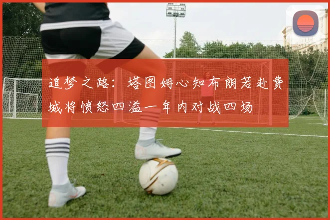 追梦之路：塔图姆心知布朗若赴费城将愤怒四溢一年内对战四场