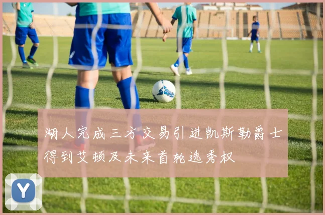 湖人完成三方交易引进凯斯勒爵士得到艾顿及未来首轮选秀权
