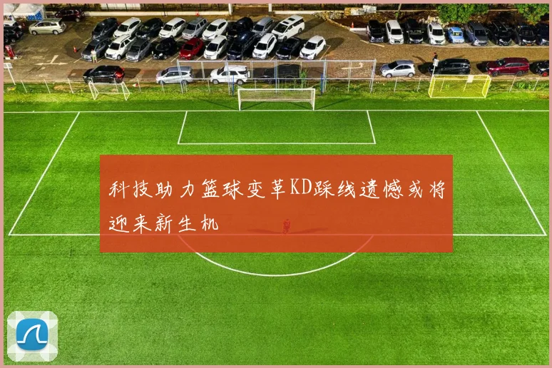 科技助力篮球变革KD踩线遗憾或将迎来新生机