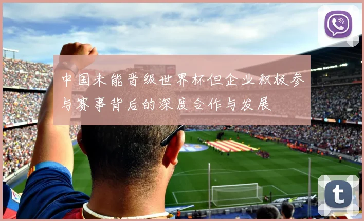 中国未能晋级世界杯但企业积极参与赛事背后的深度合作与发展